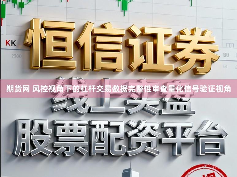 期货网 风控视角下的杠杆交易数据完整性审查量化信号验证视角