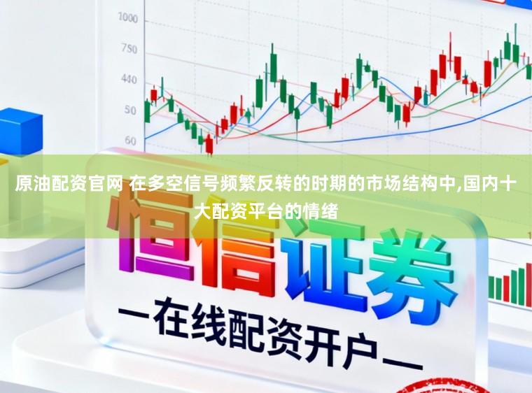原油配资官网 在多空信号频繁反转的时期的市场结构中，国内十大配资平台的情绪