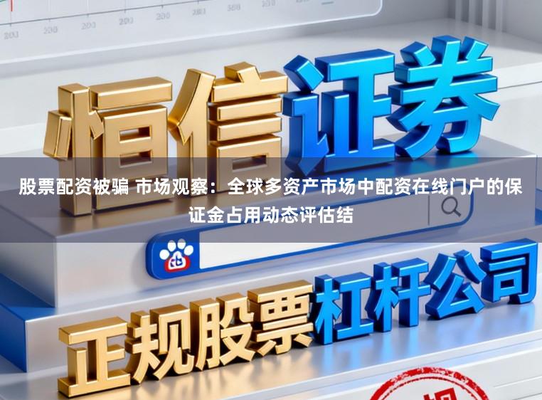 股票配资被骗 市场观察：全球多资产市场中配资在线门户的保证金占用动态评估结