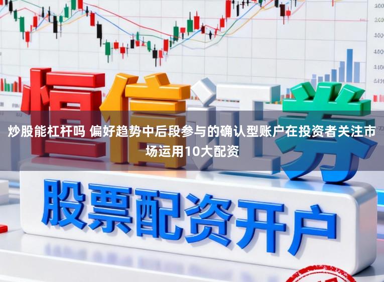炒股能杠杆吗 偏好趋势中后段参与的确认型账户在投资者关注市场运用10大配资