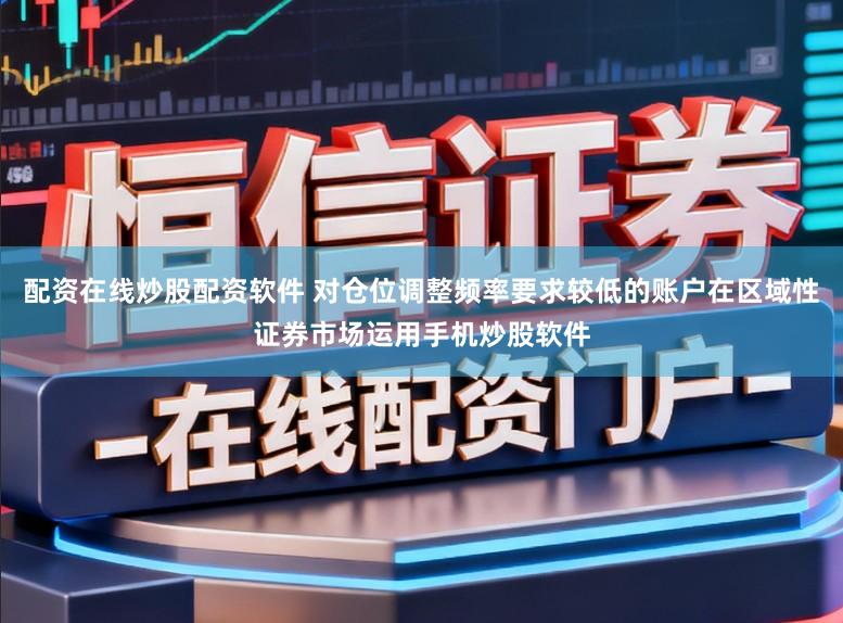 配资在线炒股配资软件 对仓位调整频率要求较低的账户在区域性证券市场运用手机炒股软件