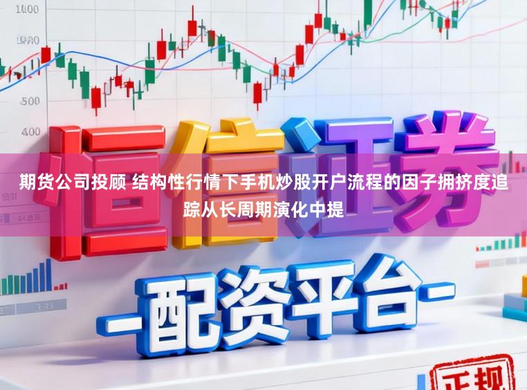 期货公司投顾 结构性行情下手机炒股开户流程的因子拥挤度追踪从长周期演化中提