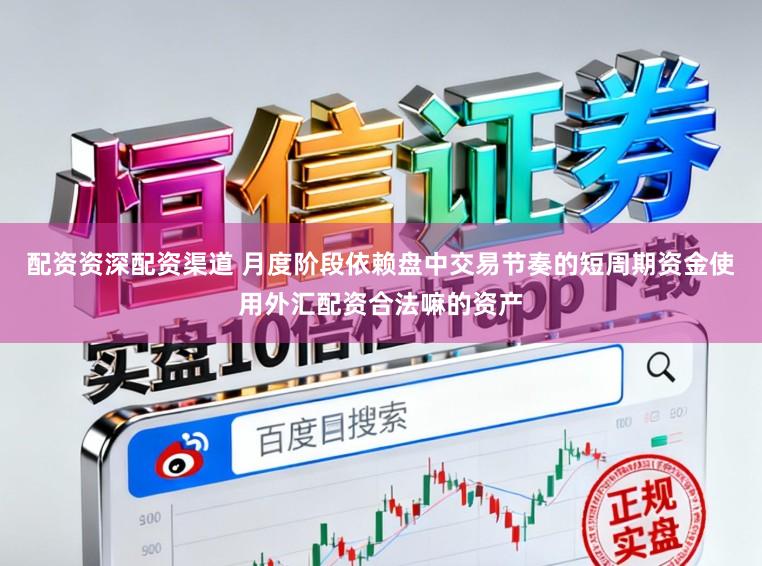 配资资深配资渠道 月度阶段依赖盘中交易节奏的短周期资金使用外汇配资合法嘛的资产