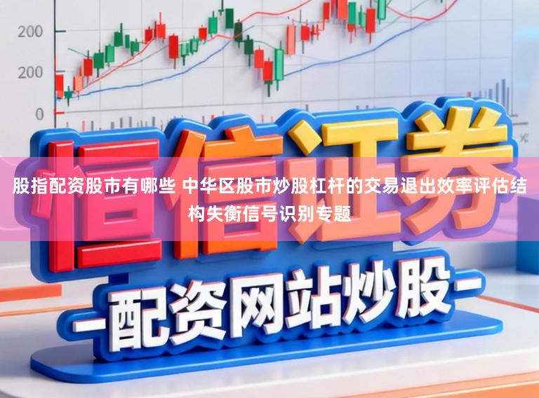 股指配资股市有哪些 中华区股市炒股杠杆的交易退出效率评估结构失衡信号识别专题