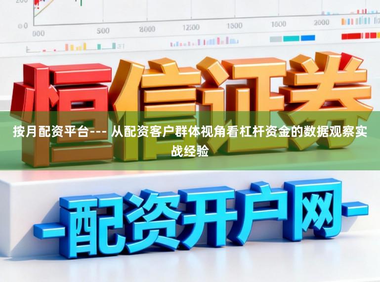 按月配资平台--- 从配资客户群体视角看杠杆资金的数据观察实战经验
