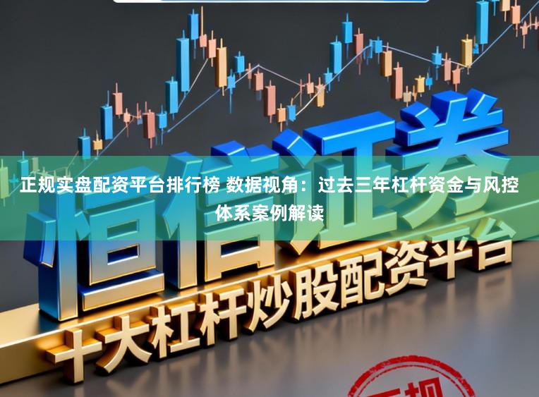 正规实盘配资平台排行榜 数据视角：过去三年杠杆资金与风控体系案例解读