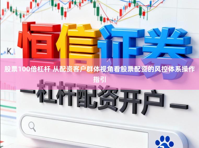 股票100倍杠杆 从配资客户群体视角看股票配资的风控体系操作指引