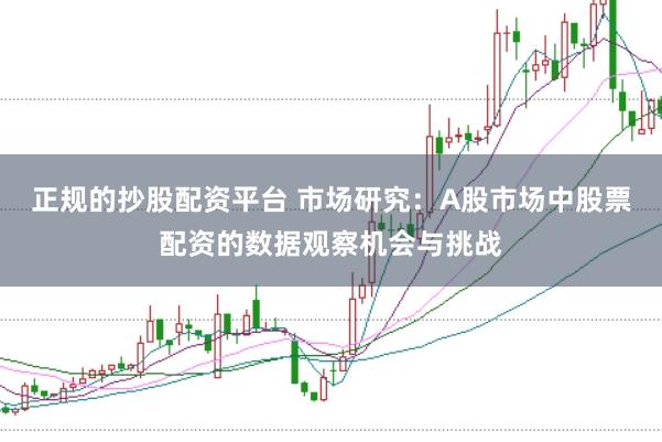 正规的抄股配资平台 市场研究:A股市场中股票配资的数据观察机会与挑战