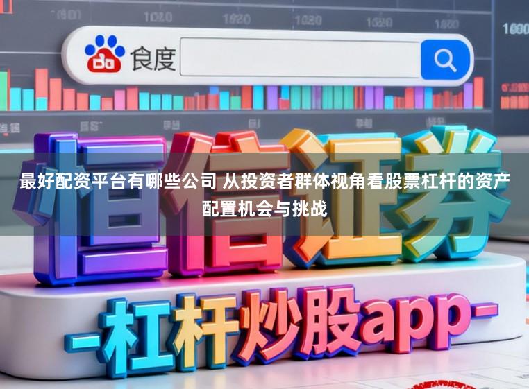 最好配资平台有哪些公司 从投资者群体视角看股票杠杆的资产配置机会与挑战