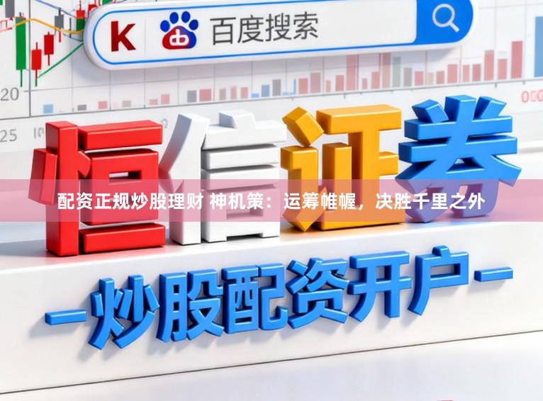 配资正规炒股理财 神机策：运筹帷幄，决胜千里之外