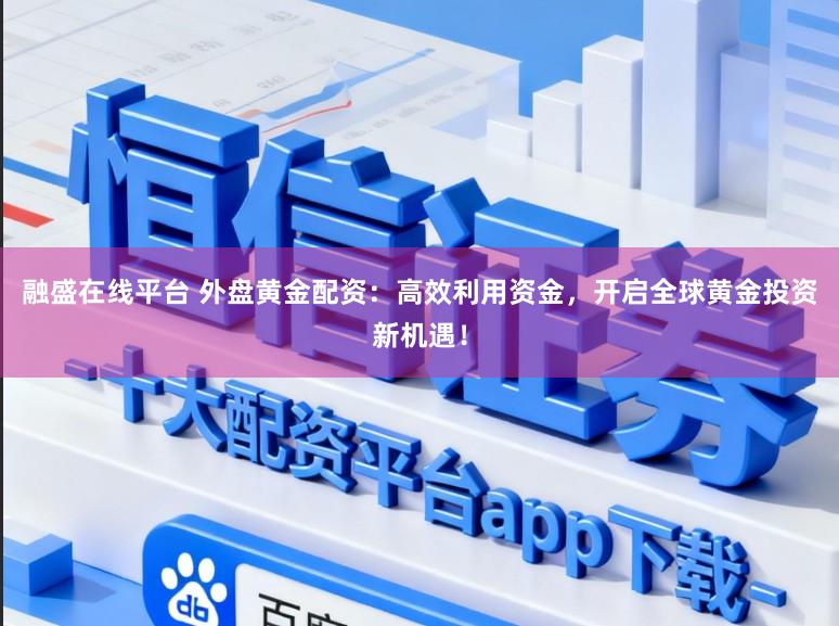 融盛在线平台 外盘黄金配资：高效利用资金，开启全球黄金投资新机遇！