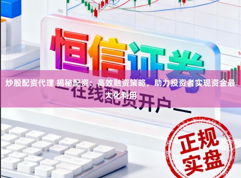 炒股配资代理 揭秘配资：高效融资策略，助力投资者实现资金最大化利用