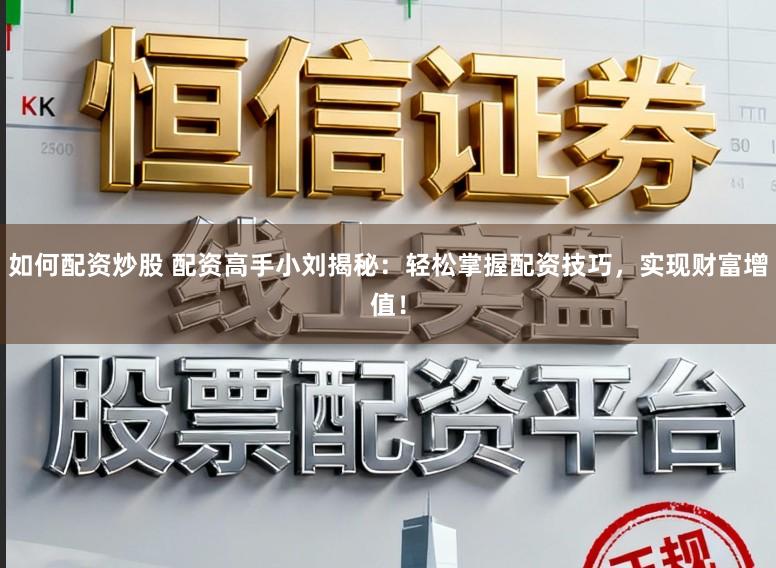 如何配资炒股 配资高手小刘揭秘:轻松掌握配资技巧,实现财富增值!