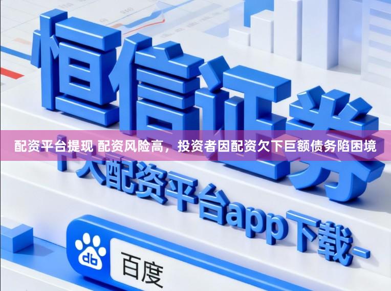 配资平台提现 配资风险高，投资者因配资欠下巨额债务陷困境