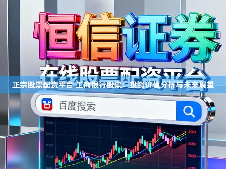 正宗股票配资平台 工商银行股票：投资价值分析与未来展望