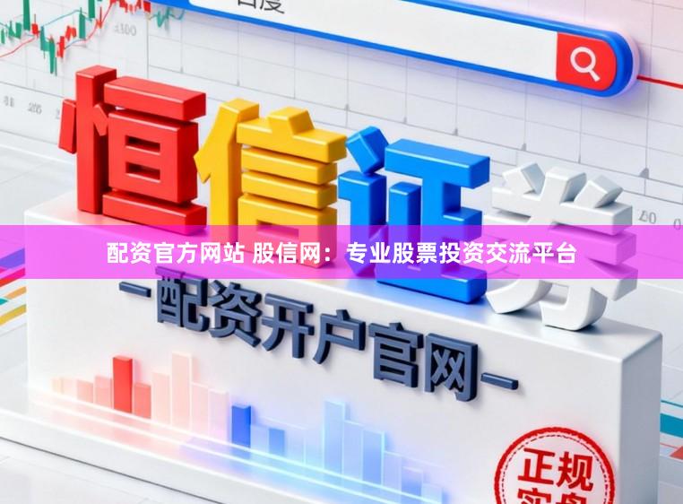 配资官方网站 股信网：专业股票投资交流平台