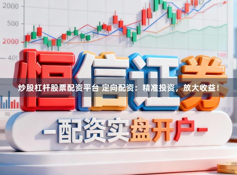 炒股杠杆股票配资平台 定向配资:精准投资,放大收益!