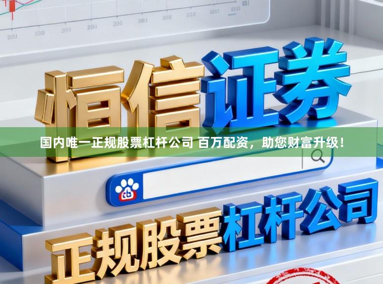 国内唯一正规股票杠杆公司 百万配资，助您财富升级！