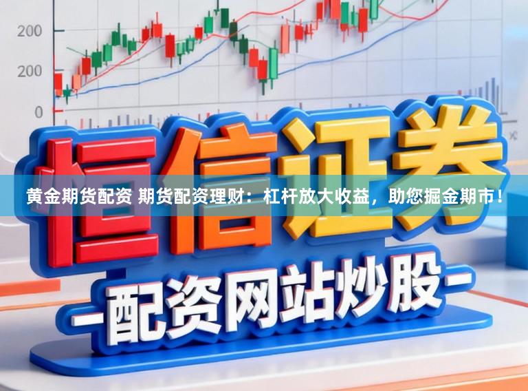 黄金期货配资 期货配资理财：杠杆放大收益，助您掘金期市！