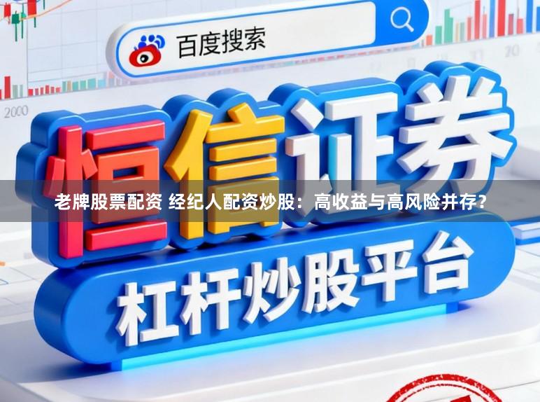 老牌股票配资 经纪人配资炒股：高收益与高风险并存？