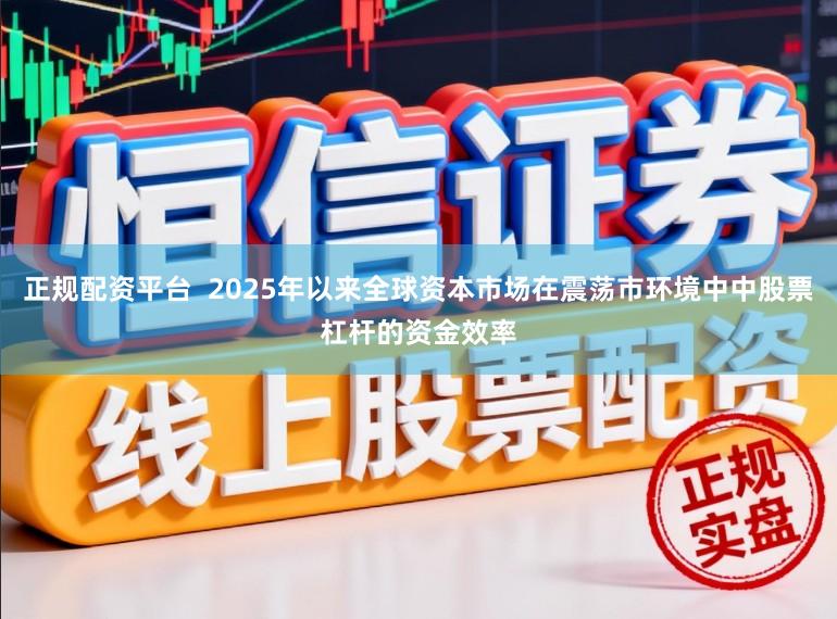 正规配资平台  2025年以来全球资本市场在震荡市环境中中股票杠杆的资金效率