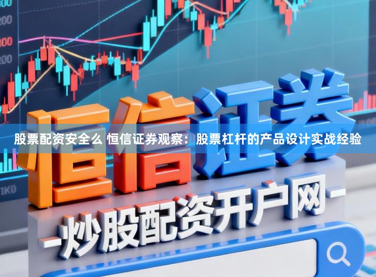 股票配资安全么 恒信证券观察：股票杠杆的产品设计实战经验