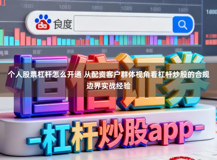 个人股票杠杆怎么开通 从配资客户群体视角看杠杆炒股的合规边界实战经验