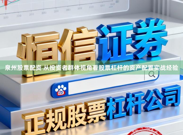 泉州股票配资 从投资者群体视角看股票杠杆的资产配置实战经验