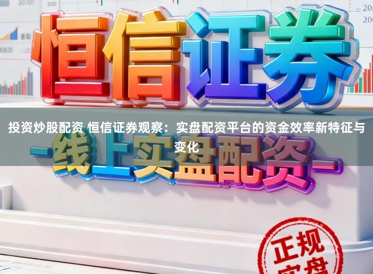 投资炒股配资 恒信证券观察：实盘配资平台的资金效率新特征与变化
