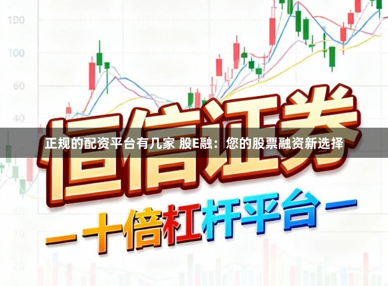 正规的配资平台有几家 股E融：您的股票融资新选择