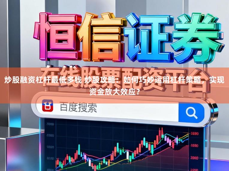 炒股融资杠杆最低多钱 炒股攻略：如何巧妙运用杠杆策略，实现资金放大效应？