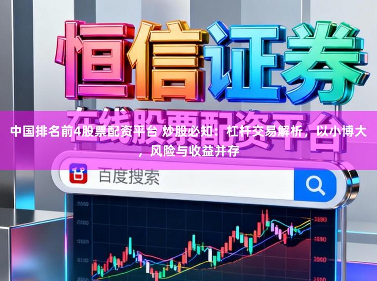 中国排名前4股票配资平台 炒股必知：杠杆交易解析，以小博大，风险与收益并存