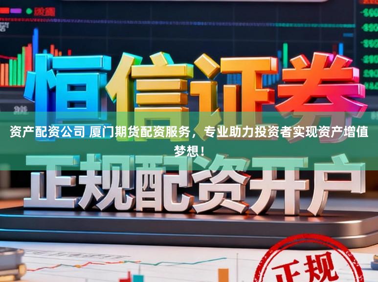 资产配资公司 厦门期货配资服务,专业助力投资者实现资产增值梦想!