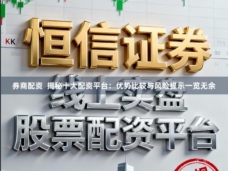 券商配资 揭秘十大配资平台:优势比较与风险提示一览无余