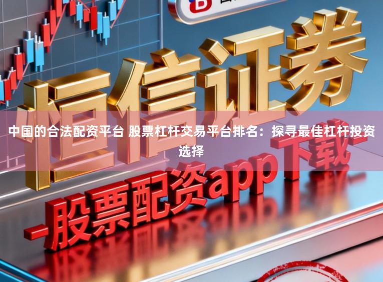 中国的合法配资平台 股票杠杆交易平台排名：探寻最佳杠杆投资选择