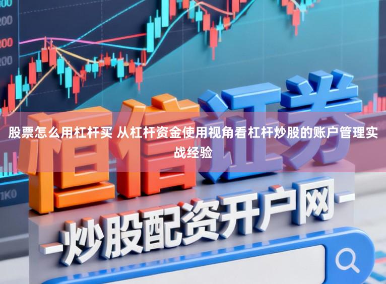 股票怎么用杠杆买 从杠杆资金使用视角看杠杆炒股的账户管理实战经验
