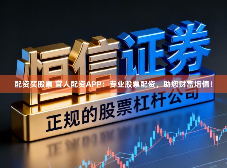 配资买股票 宜人配资APP：专业股票配资，助您财富增值！