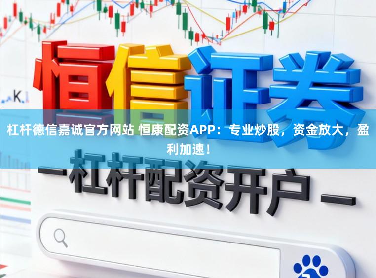 杠杆德信嘉诚官方网站 恒康配资APP：专业炒股，资金放大，盈利加速！