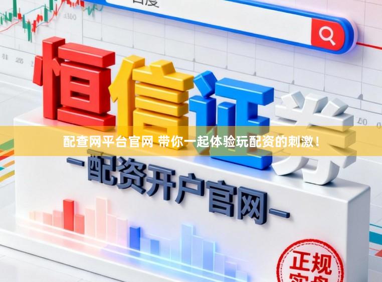 配查网平台官网 带你一起体验玩配资的刺激！