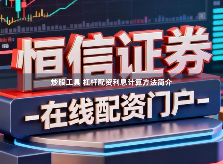 炒股工具 杠杆配资利息计算方法简介