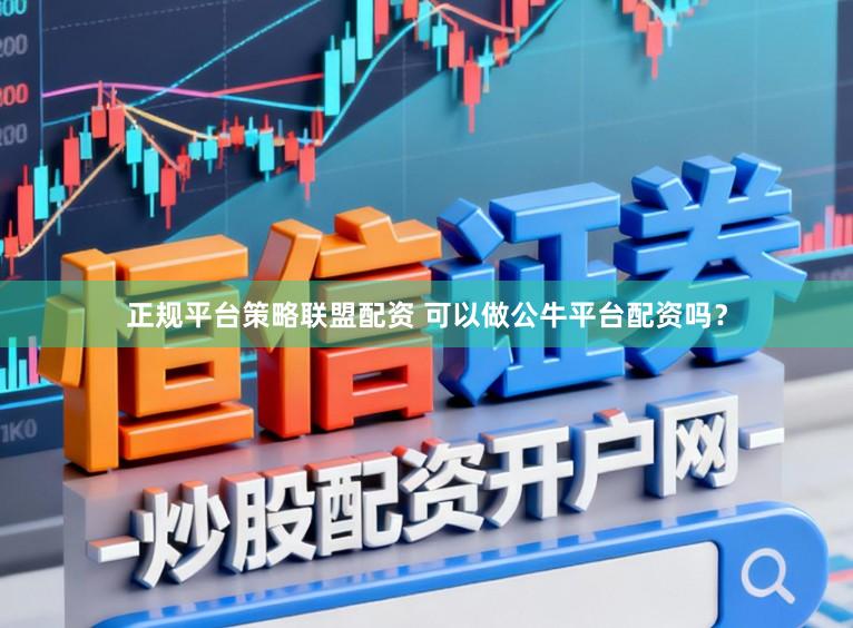 正规平台策略联盟配资 可以做公牛平台配资吗？