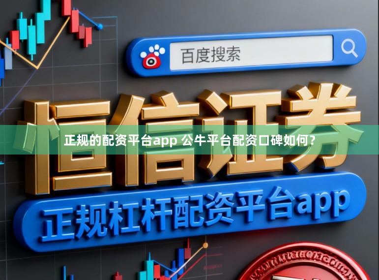 正规的配资平台app 公牛平台配资口碑如何？