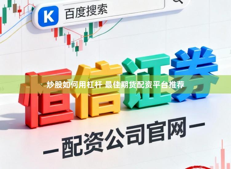 炒股如何用杠杆 最佳期货配资平台推荐