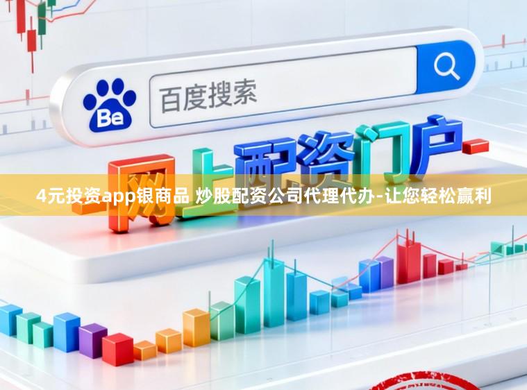 4元投资app银商品 炒股配资公司代理代办-让您轻松赢利