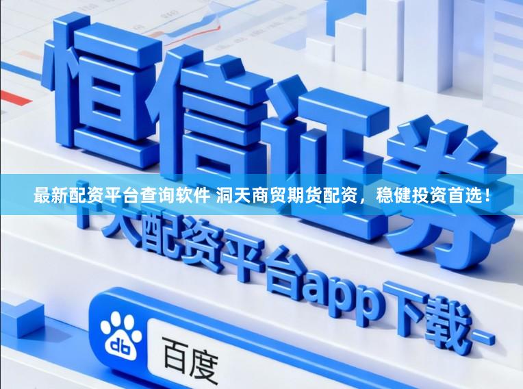最新配资平台查询软件 洞天商贸期货配资，稳健投资首选！