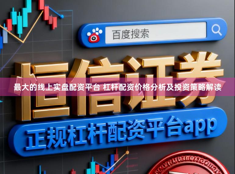 最大的线上实盘配资平台 杠杆配资价格分析及投资策略解读