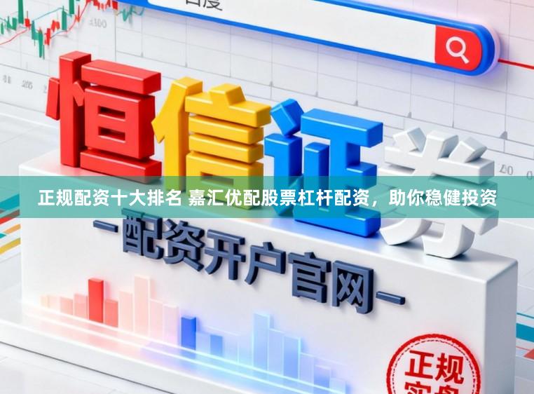 正规配资十大排名 嘉汇优配股票杠杆配资，助你稳健投资