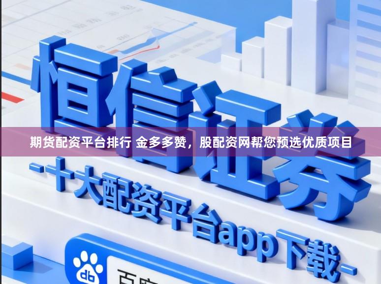 期货配资平台排行 金多多赞，股配资网帮您预选优质项目