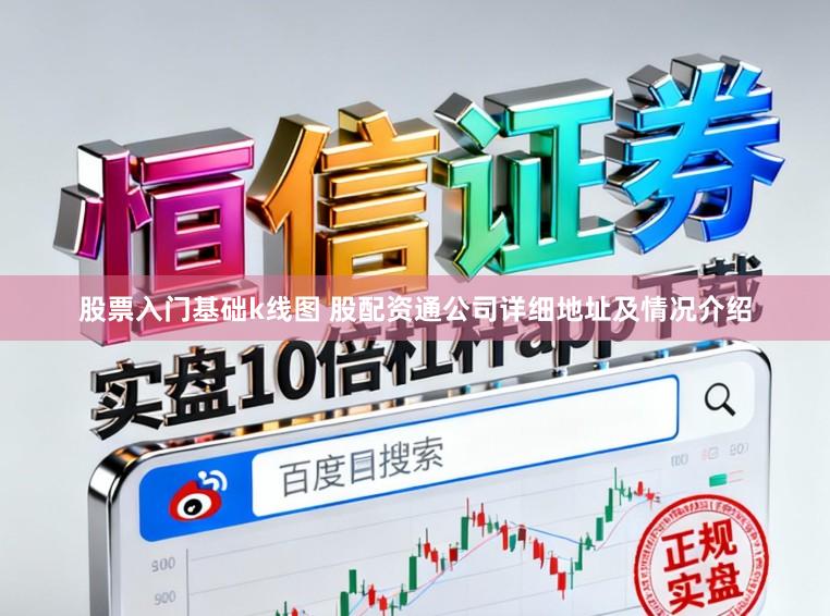 股票入门基础k线图 股配资通公司详细地址及情况介绍