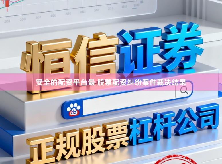 安全的配资平台最 股票配资纠纷案件裁决结果